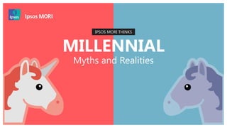 Millennials: Myths & Realities | May 2017 | Public
© 2016 Ipsos. All rights reserved. Contains Ipsos' Confidential and Proprietary information and may
not be disclosed or reproduced without the prior written consent of Ipsos.
1
IPSOS MORI THINKS
Myths and Realities
MILLENNIAL
 