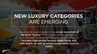 NEW LUXURY CATEGORIES
ARE EMERGING
As a result, we’re experiencing a new evolution of
the term “luxury.” It no longer refe...