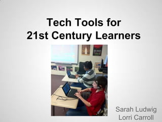 Tech Tools for
21st Century Learners




                Sarah Ludwig
                 Lorri Carroll
 