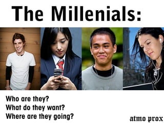 The Millenials:
Who are they?
What do they want?
Where are they going?
 