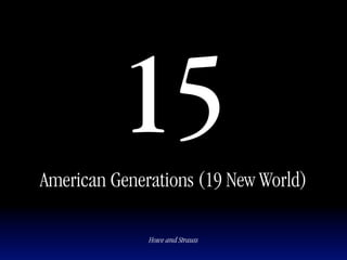 15
American Generations (19 New World)

              Howe and Strauss
 