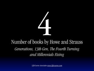 4
Number of books by Howe and Strauss
 Generations, 13th Gen, The Fourth Turning
          and Millennials Rising

           LifeCourse Associates www.lifecourse.com
 
