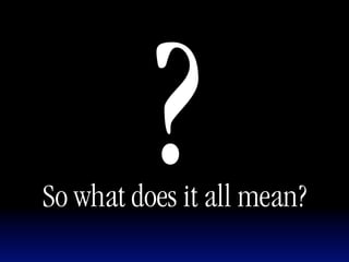 ?
So what does it all mean?
 