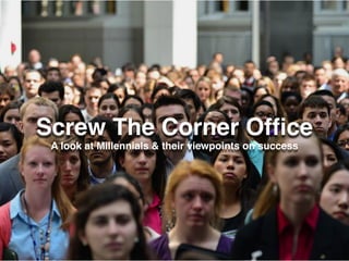 Screw The Corner Ofﬁce
A look at Millennials & their viewpoints on success
 