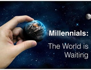 Millennials: !
!

The World is
Waiting

 