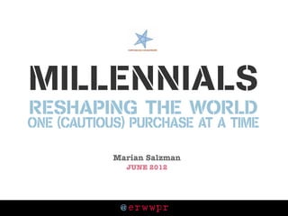 Millennials
reshaping the world
one (cautious) purchase at a tiMe

            Marian Salzman
              JUNE 2012




             @ erwwpr
 