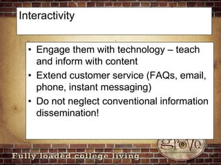 InteractivityEngage them with technology – teach and inform with contentExtend customer service (FAQs, email, phone, instant messaging)Do not neglect conventional information dissemination!