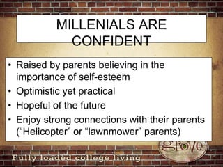 MILLENIALS ARE CONFIDENTRaised by parents believing in the importance of self-esteemOptimistic yet practical Hopeful of the futureEnjoy strong connections with their parents (“Helicopter” or “lawnmower” parents)