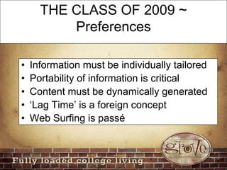 THE CLASS OF 2009 ~ PreferencesInformation must be individually tailoredPortability of information is criticalContent must be dynamically generated‘Lag Time’ is a foreign conceptWeb Surfing is passé