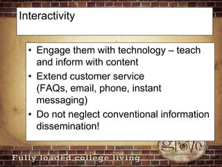 InteractivityEngage them with technology – teach and inform with contentExtend customer service (FAQs, email, phone, instant messaging)Do not neglect conventional information dissemination!