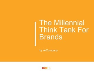 The Millennial
Think Tank For
Brands
by ArCompany
 