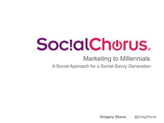 Marketing to Millennials
A Social Approach for a Social-Savvy Generation
Gregory Shove @GregShove
 