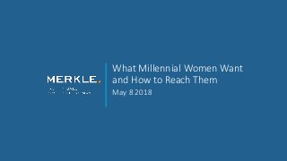 What Millennial Women Want
and How to Reach Them
May 8 2018
 