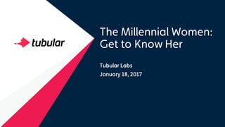 The Millennial Women:
Get to Know Her
Tubular Labs
January 18, 2017
 