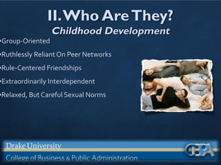II.Who AreThey?
Childhood Development
•Group-Oriented
•Ruthlessly Reliant On Peer Networks
•Rule-Centered Friendships
•Extraordinarily Interdependent
•Relaxed, But Careful Sexual Norms
 