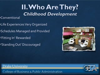 II.Who AreThey?
Childhood Development
•Conventional
•Life ExperiencesVery Organized
•Schedules Managed and Provided
•‘Fitting In’ Rewarded
•‘Standing Out’ Discouraged
 