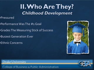 II.Who AreThey?
Childhood Development
•Pressured
•PerformanceWasThe #1 Goal
•GradesThe Measuring Stick of Success
•Busiest Generation Ever
•Ethnic Concerns
 