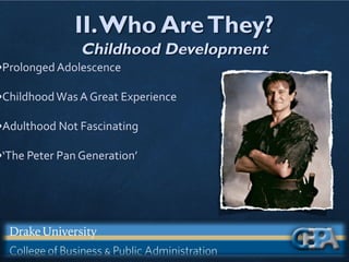 II.Who AreThey?
Childhood Development
•Prolonged Adolescence
•ChildhoodWas A Great Experience
•Adulthood Not Fascinating
•‘The Peter Pan Generation’
 