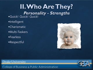 II.Who AreThey?
Personality - Strengths
•Quick! Quick! Quick!
•Intelligent
•Charismatic
•Multi-Taskers
•Fearless
•Respectful
 