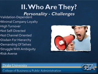 II.Who AreThey?
Personality - Challenges
•Validation-Dependent
•Minimal Company Loyalty
•HighTurnover
•Not Self-Directed
•Not Channel Oriented
•Disdain For Hierarchy
•Demanding Of Selves
•StruggleWith Ambiguity
•Risk-Averse
 