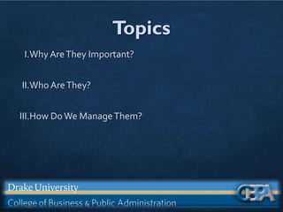 Topics
I.Why AreThey Important?
II.Who AreThey?
III.How DoWe ManageThem?
 