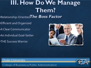 III. How Do We Manage
Them?
The Boss Factor
•Relationship-Oriented
•Eﬃcient and Organized
•A Clear Communicator
•An Individual Goal-Setter
•THE SuccessWarrior
 