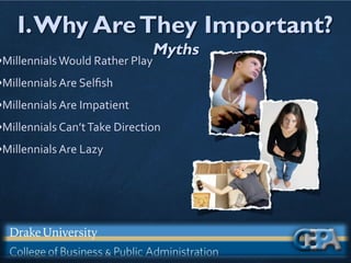 I.Why AreThey Important?
Myths
•MillennialsWould Rather Play
•Millennials Are Selﬁsh
•Millennials Are Impatient
•Millennials Can’tTake Direction
•Millennials Are Lazy
 