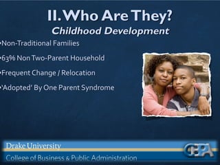 II.Who AreThey?
Childhood Development
•Non-Traditional Families
•63% NonTwo-Parent Household
•Frequent Change / Relocation
•‘Adopted’ By One Parent Syndrome
 