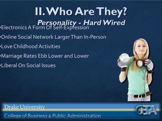 II.Who AreThey?
Personality - HardWired
•Electronics A Form Of Self-Expression
•Online Social Network LargerThan In-Person
•Love Childhood Activities
•Marriage Rates Ebb Lower and Lower
•Liberal On Social Issues
 