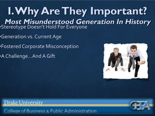 I.Why AreThey Important?
Most Misunderstood Generation In History
•Stereotype Doesn’t Hold For Everyone
•Generation vs. Current Age
•Fostered Corporate Misconception
•A Challenge...And A Gift
 