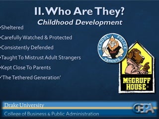 II.Who AreThey?
Childhood Development
•Sheltered
•CarefullyWatched & Protected
•Consistently Defended
•TaughtTo Mistrust Adult Strangers
•Kept CloseTo Parents
•‘TheTethered Generation’
 