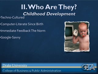 II.Who AreThey?
Childhood Development
•Techno-Cultured
•Computer-Literate Since Birth
•Immediate FeedbackThe Norm
•Google-Savvy
 