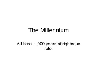 The Millennium A Literal 1,000 years of righteous rule. 