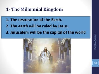 • 1. The restoration of the Earth.
• 2. The earth will be ruled by Jesus.
• 3. Jerusalem will be the capital of the world
1- The Millennial Kingdom
10
Prof.CelsoNapoleon
 