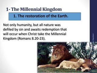• 1. The restoration of the Earth.
1- The Millennial Kingdom
12
Not only humanity, but all nature was
defiled by sin and awaits redemption that
will occur when Christ take the Millennial
Kingdom (Romans 8.20-23).
Prof.CelsoNapoleon
 