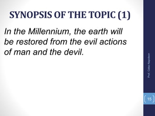 SYNOPSIS OF THE TOPIC (1)
Prof.CelsoNapoleon
15
In the Millennium, the earth will
be restored from the evil actions
of man and the devil.
 