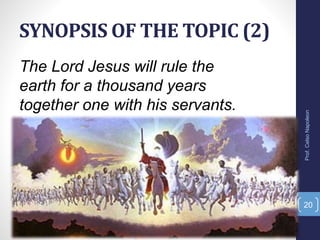 SYNOPSIS OF THE TOPIC (2)
Prof.CelsoNapoleon
20
The Lord Jesus will rule the
earth for a thousand years
together one with his servants.
 