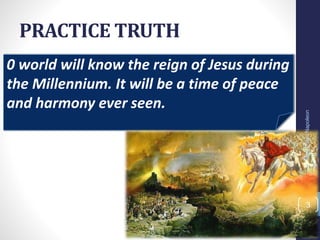0 world will know the reign of Jesus during
the Millennium. It will be a time of peace
and harmony ever seen.
PRACTICE TRUTH
Prof.CelsoNapoleon
3
 