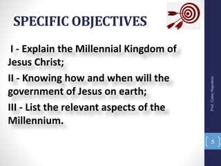 I - Explain the Millennial Kingdom of
Jesus Christ;
II - Knowing how and when will the
government of Jesus on earth;
III - List the relevant aspects of the
Millennium.
SPECIFIC OBJECTIVES
Prof.CelsoNapoleon
5
 