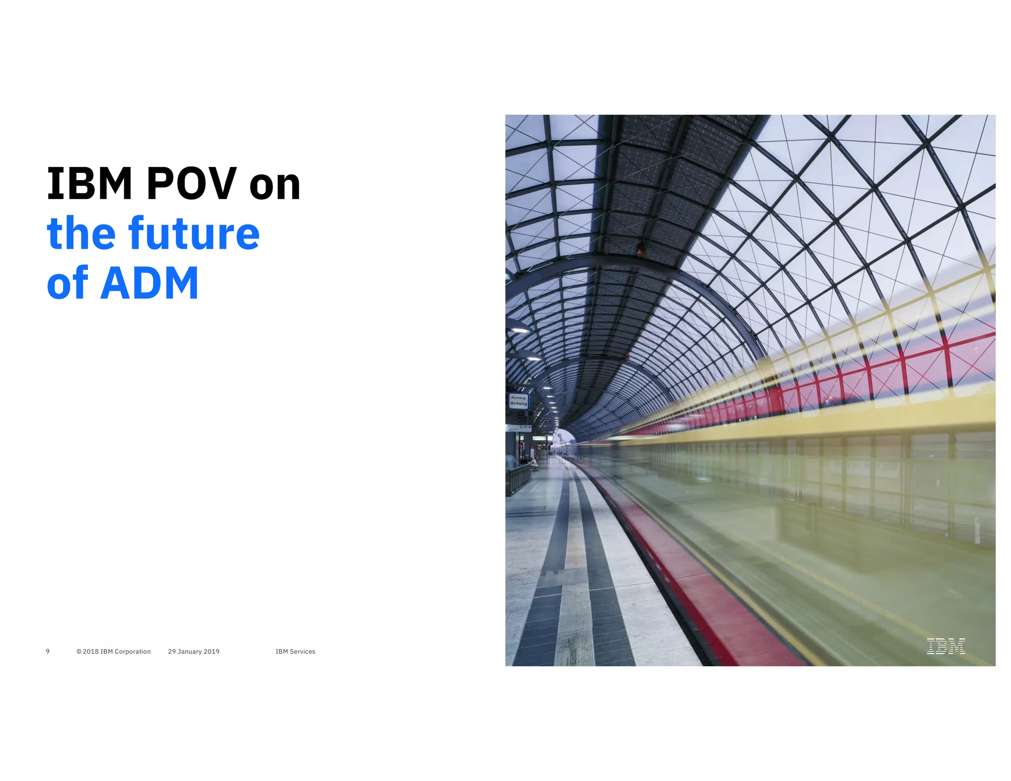 © 2018 IBM Corporation 29 January 2019 IBM Services9
IBM POV on
the future
of ADM
 