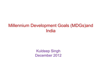 Millennium Development Goals (MDGs)and
                  India



           Kuldeep Singh
           December 2012
 