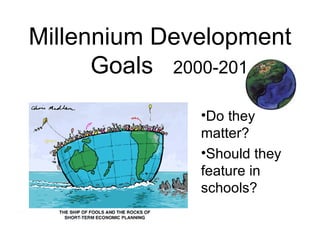 Millennium Development
      Goals 2000-2015
              •Do they
              matter?
              •Should they
              feature in
              schools?
 