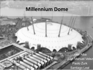Millennium	
  Dome	
  

Jose Alba
Juan Manuel Velez
Paolo Zurk
Santiago Leal

 
