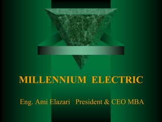 MILLENNIUM ELECTRIC

Eng. Ami Elazari President & CEO MBA
 