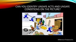 CAN YOU IDENTIFY UNSAFE ACTS AND UNSAFE
CONDITIONS ON THE PICTURE?
Millennium Products Inc.
 