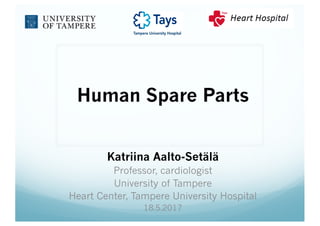 Human Spare Parts
Katriina Aalto-Setälä
Professor, cardiologist
University of Tampere
Heart Center, Tampere University Hospital
18.5.2017
 