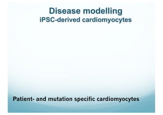 Disease modelling
iPSC-derived cardiomyocytes
Patient- and mutation specific cardiomyocytes
 