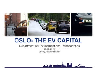 OSLO- THE EV CAPITAL
Department of Environment and Transportation
23.05.2016
Jenny Josefine Holen
 