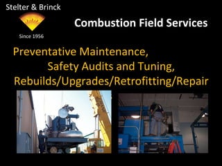 Stelter & Brinck
Preventative Maintenance,
Safety Audits and Tuning,
Rebuilds/Upgrades/Retrofitting/Repair
s
Since 1956
Combustion Field Services
 