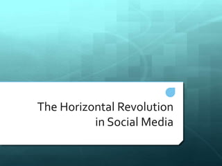 The Horizontal Revolution 
in Social Media 
 